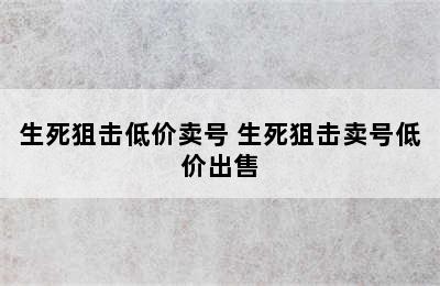 生死狙击低价卖号 生死狙击卖号低价出售